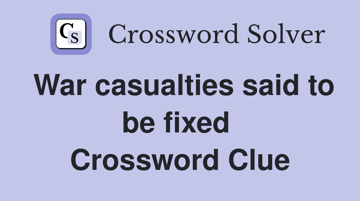 War casualties said to be fixed  Crossword Clue