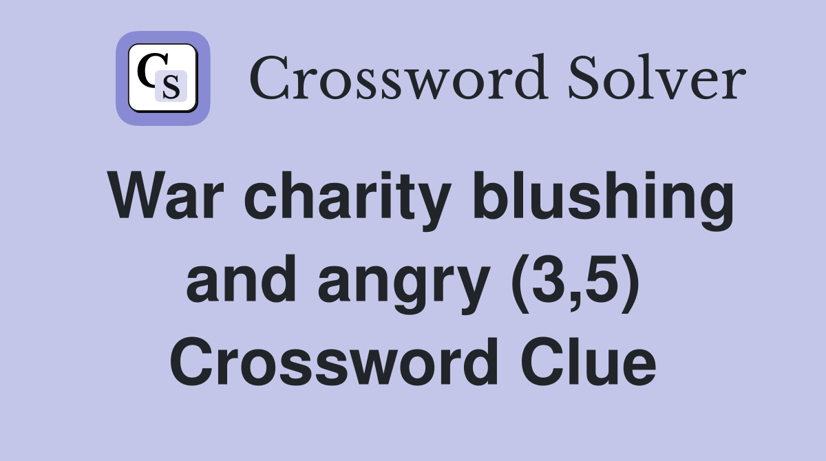 War charity blushing and angry (3,5) Crossword Clue