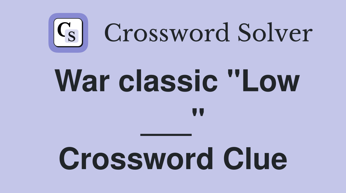 War classic "Low ___" Crossword Clue