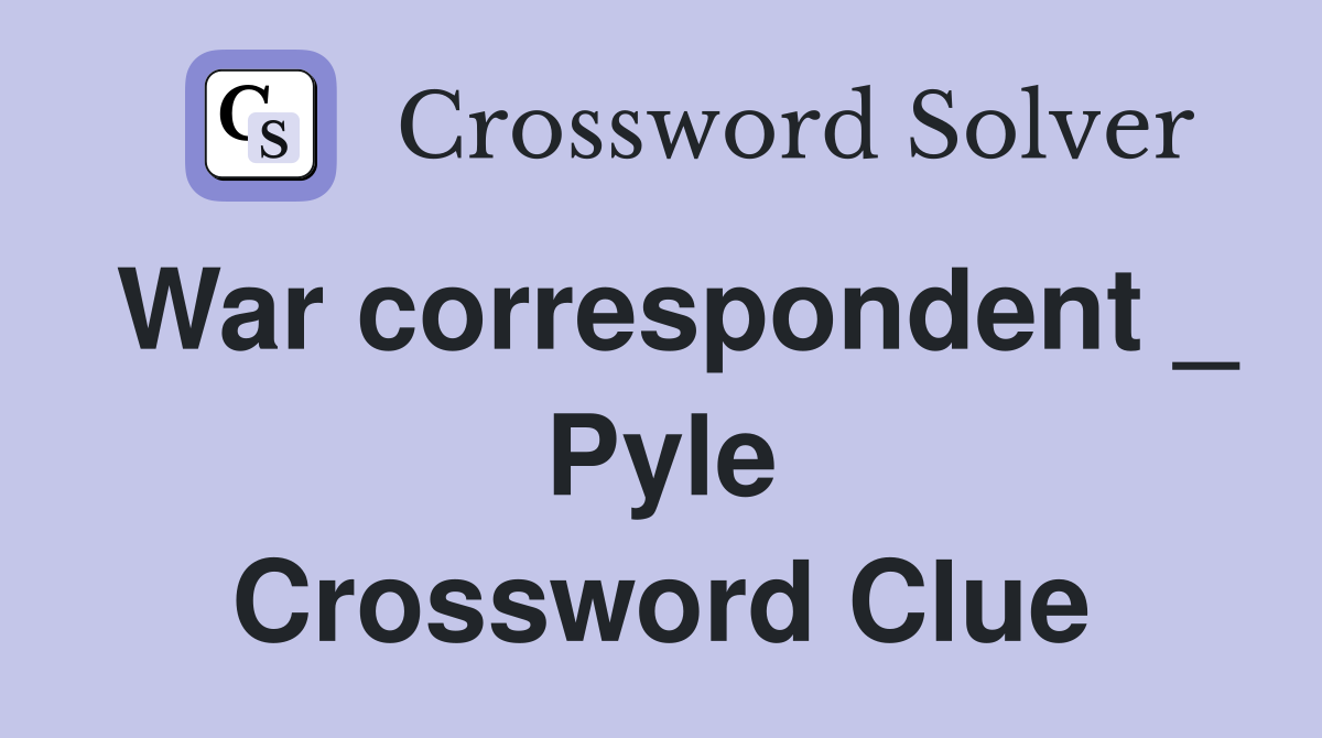 War correspondent _ Pyle Crossword Clue