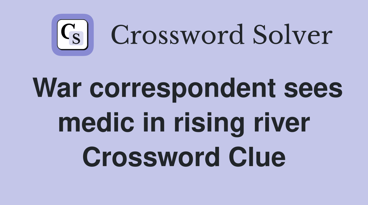 War correspondent sees medic in rising river Crossword Clue