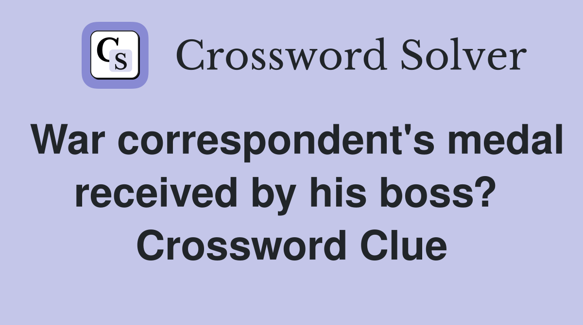War correspondent's medal received by his boss?  Crossword Clue