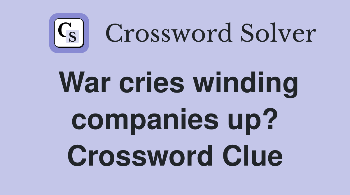 War cries winding companies up? Crossword Clue