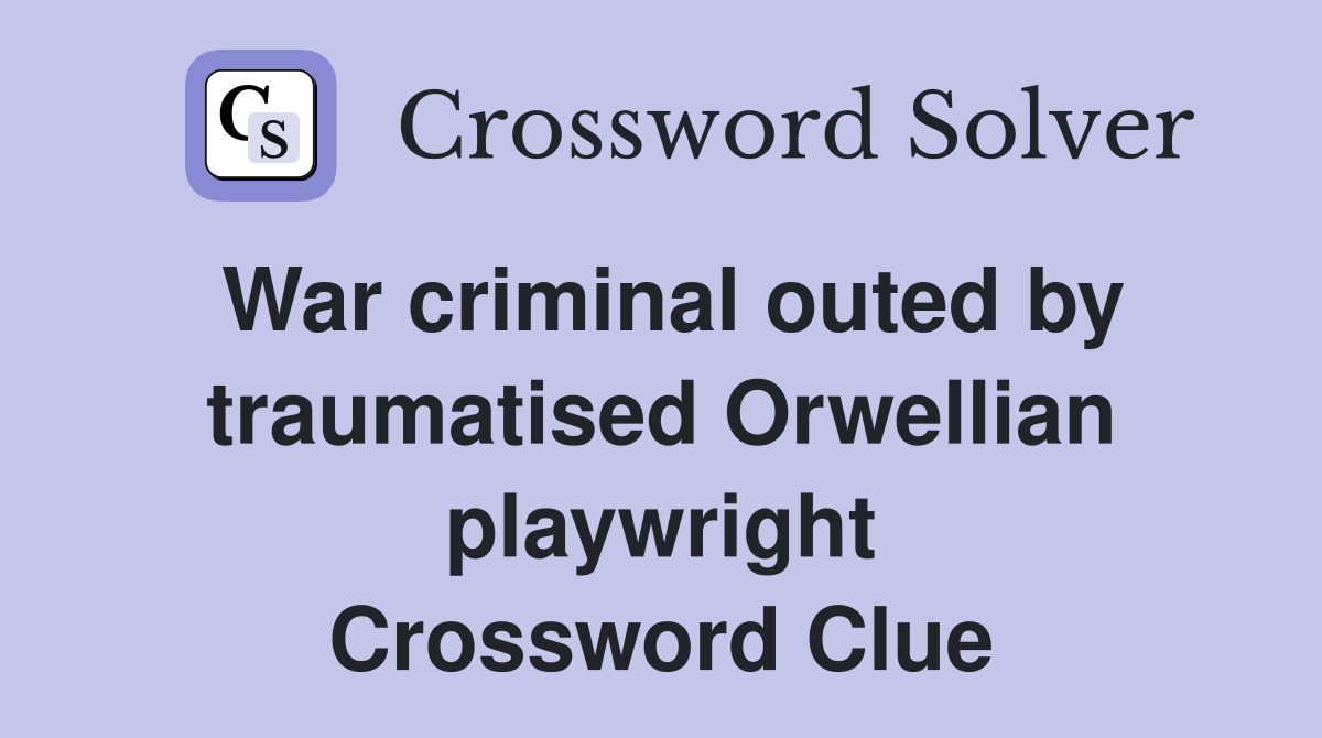 War criminal outed by traumatised Orwellian playwright Crossword Clue