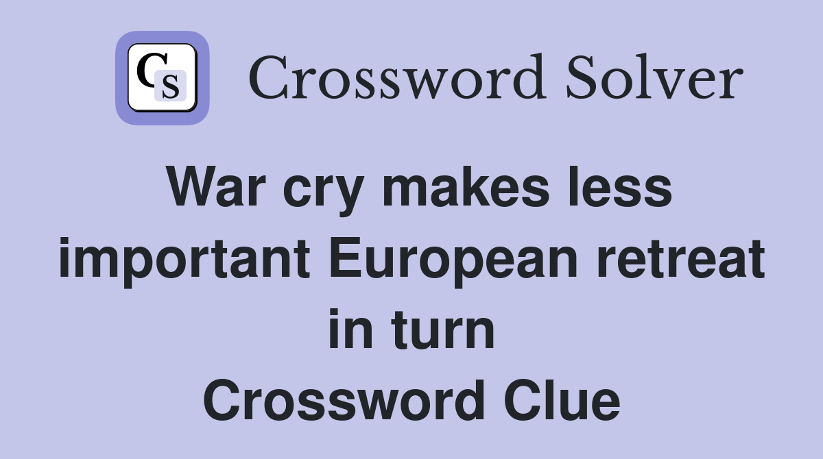 War cry makes less important European retreat in turn Crossword Clue