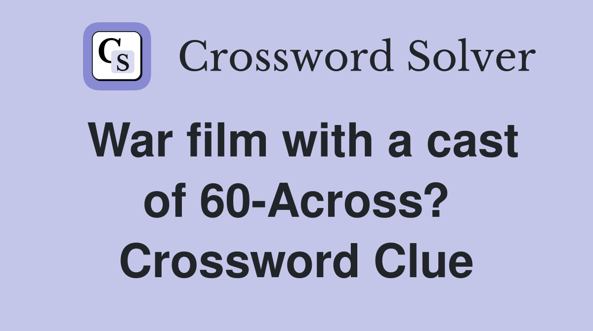 War film with a cast of 60-Across? Crossword Clue