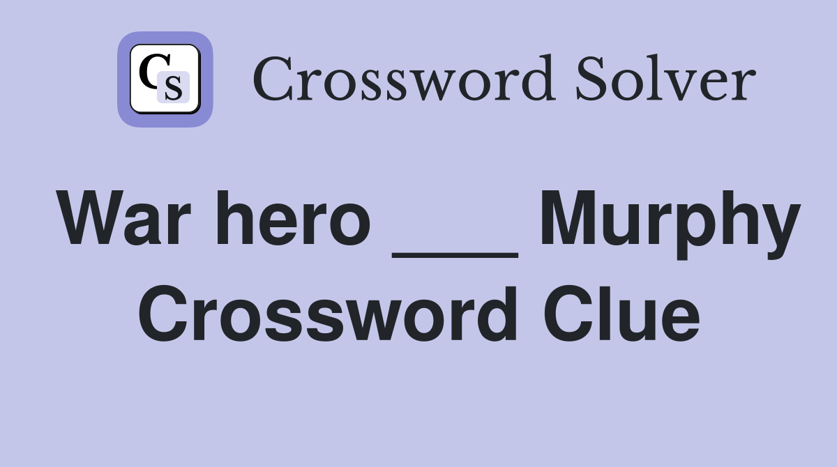 War hero ___ Murphy Crossword Clue