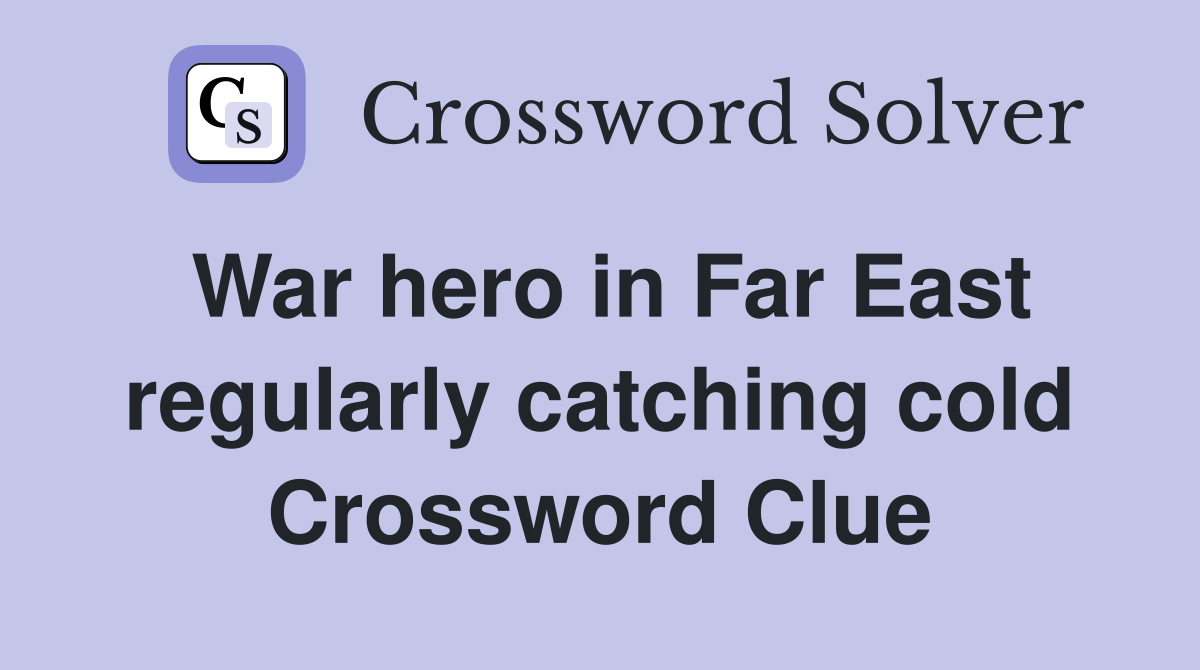 War hero in Far East regularly catching cold Crossword Clue