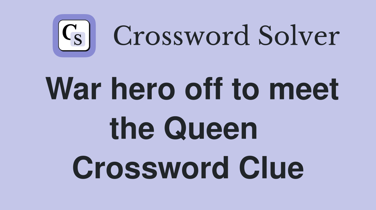 War hero off to meet the Queen  Crossword Clue