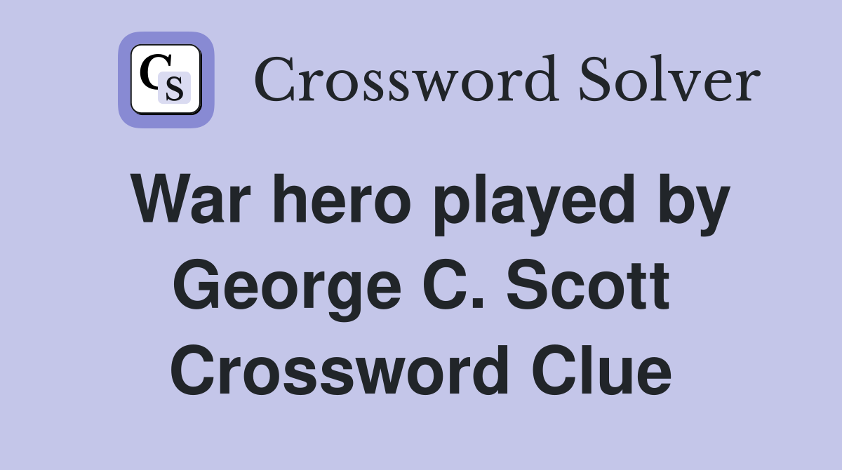 War hero played by George C. Scott Crossword Clue