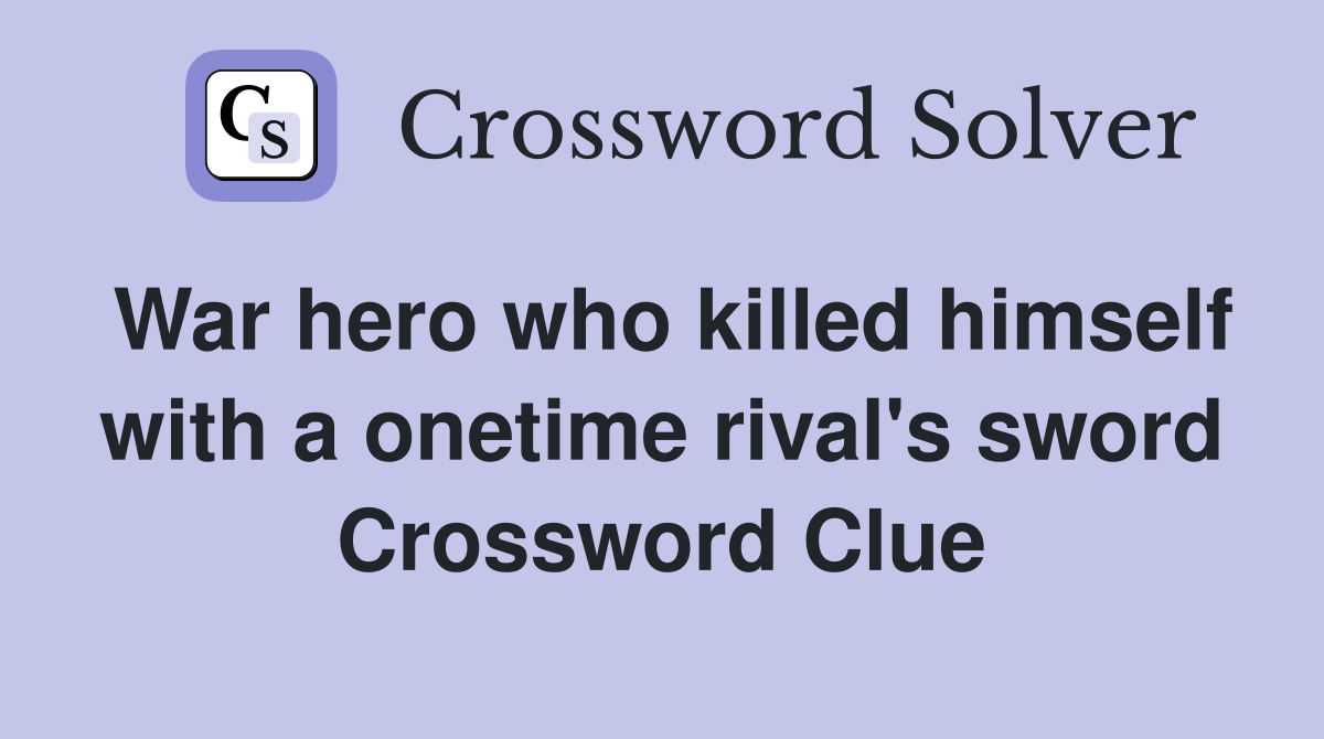 War hero who killed himself with a onetime rival's sword Crossword Clue