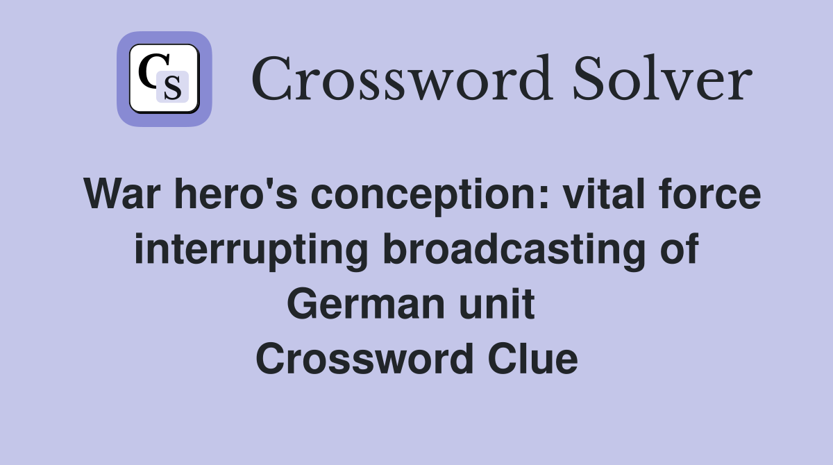 War hero's conception: vital force interrupting broad­casting of German unit  Crossword Clue