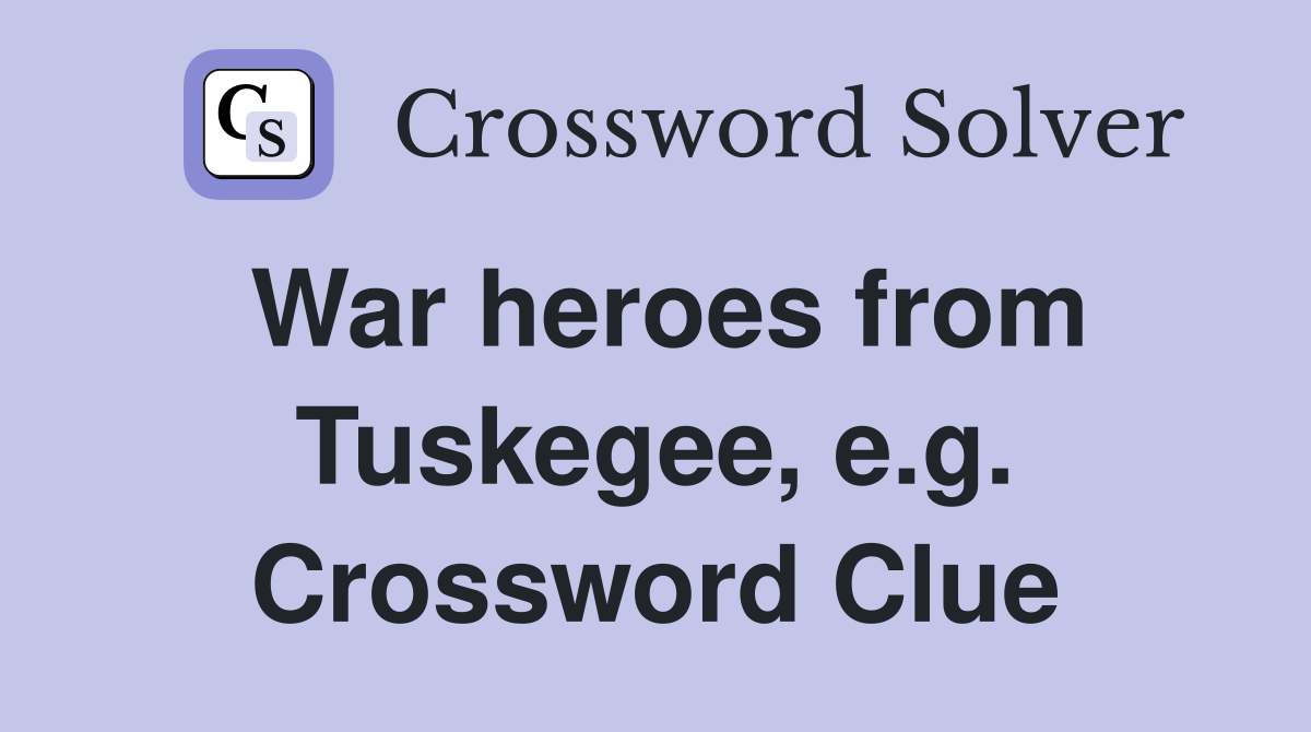 War heroes from Tuskegee, e.g. Crossword Clue