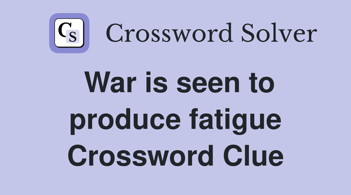 War is seen to produce fatigue Crossword Clue