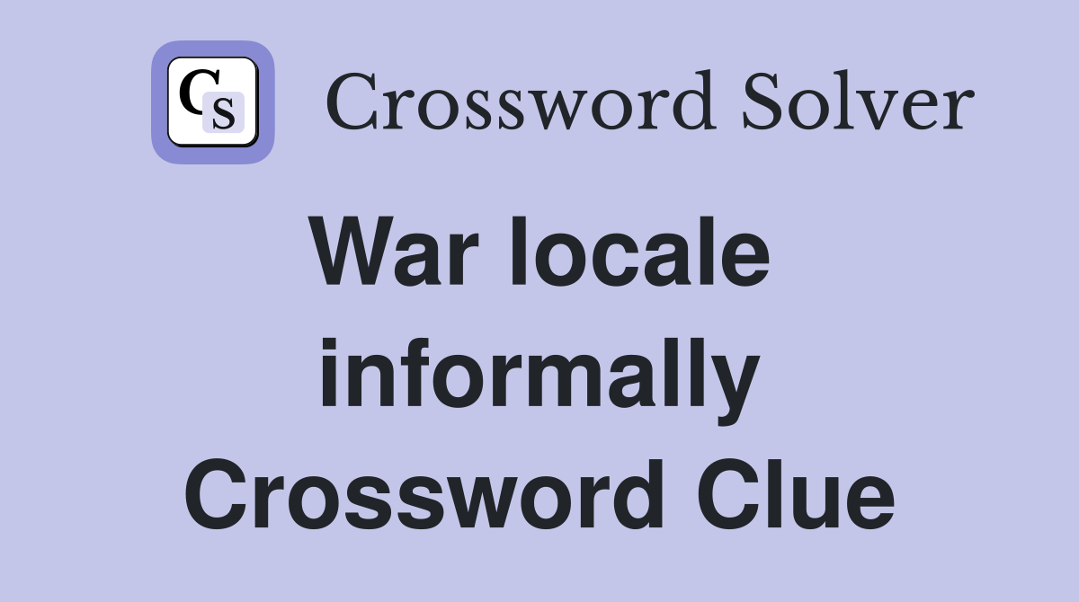 War locale  informally Crossword Clue