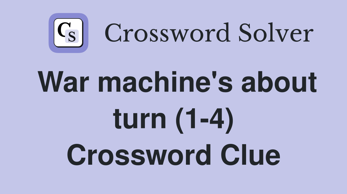 War machine's about turn (1-4) Crossword Clue