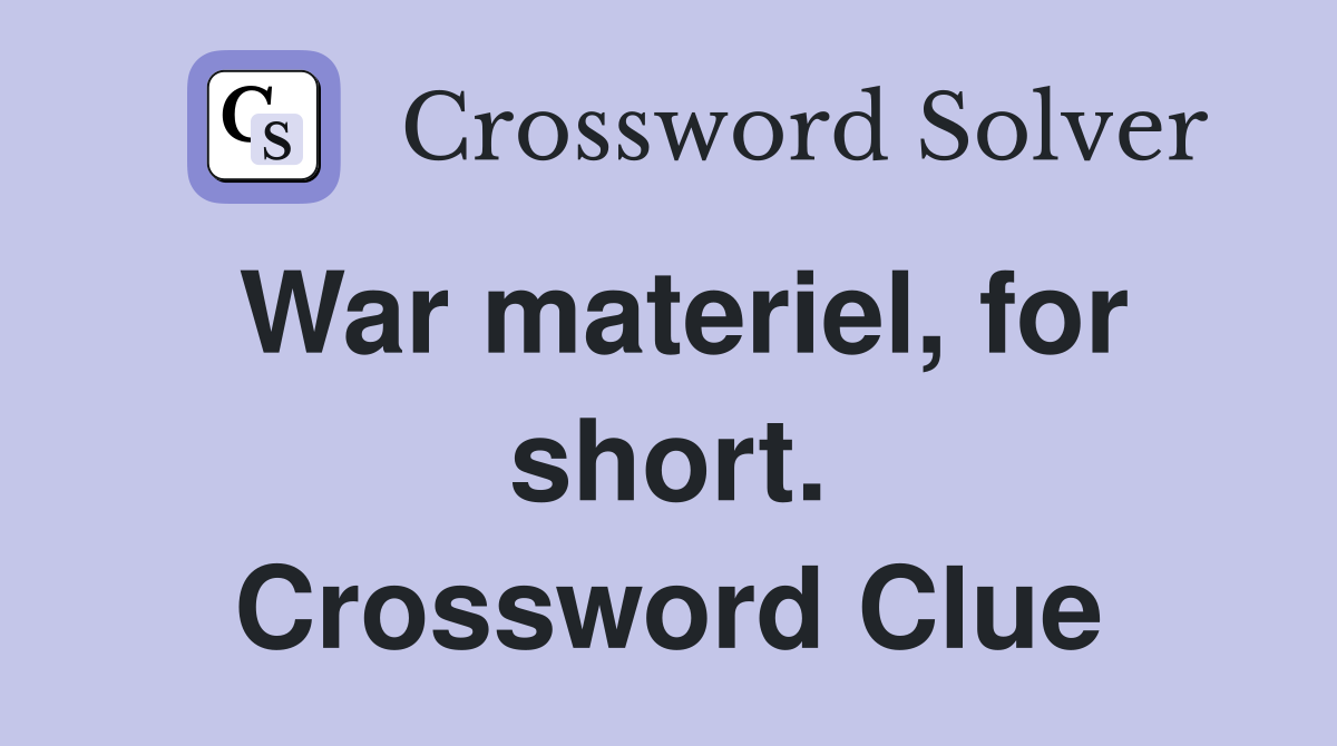 War materiel, for short. Crossword Clue