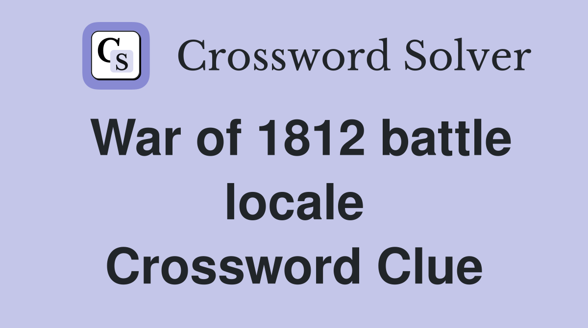 War of 1812 battle locale Crossword Clue