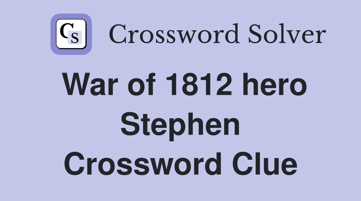 War of 1812 hero Stephen Crossword Clue