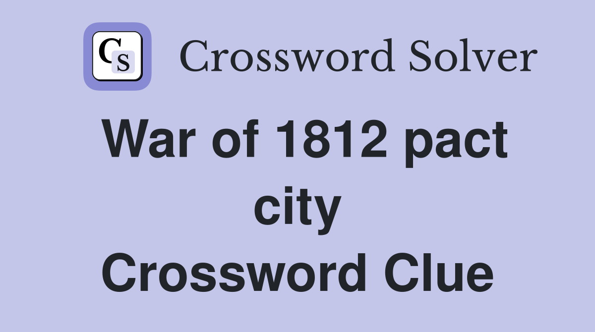 War of 1812 pact city Crossword Clue