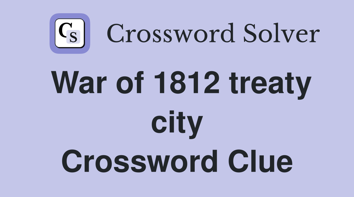 War of 1812 treaty city Crossword Clue