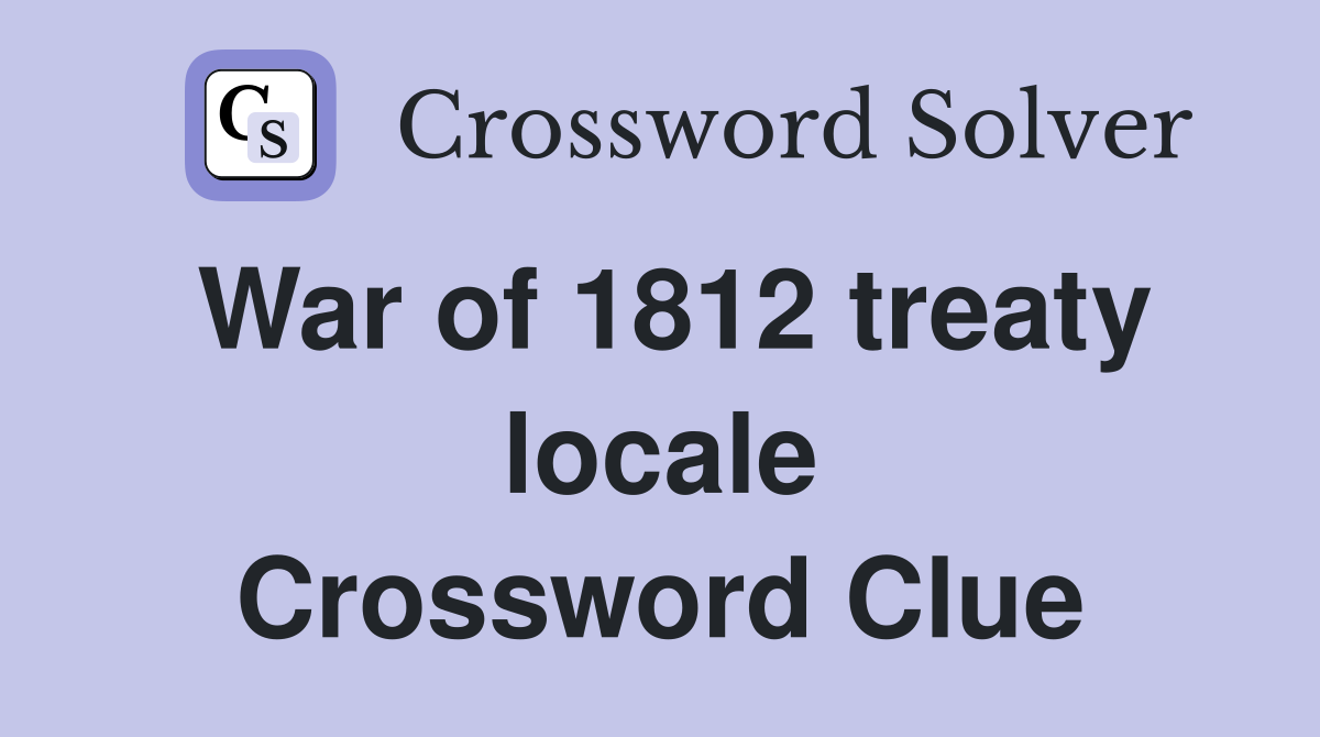 War of 1812 treaty locale Crossword Clue