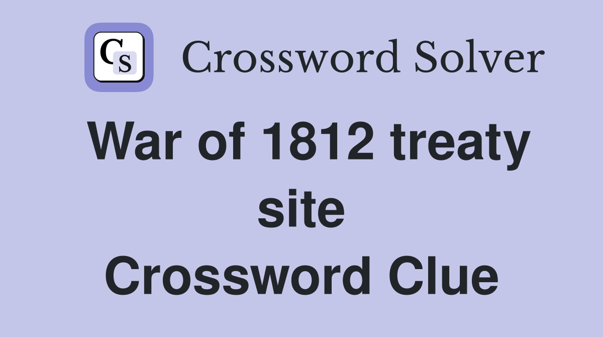 War of 1812 treaty site Crossword Clue