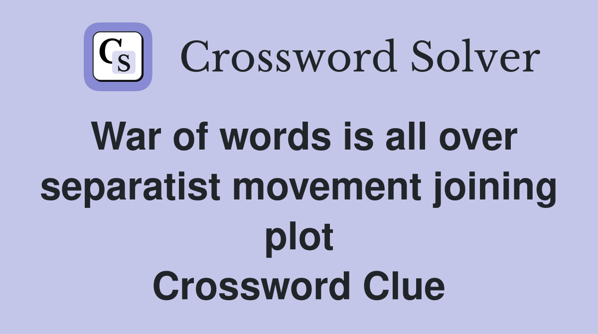 War of words is all over separatist movement joining plot Crossword Clue