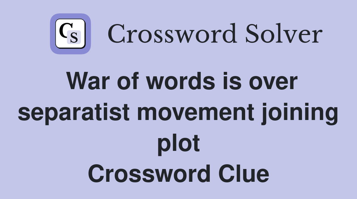 War of words is over separatist movement joining plot Crossword Clue