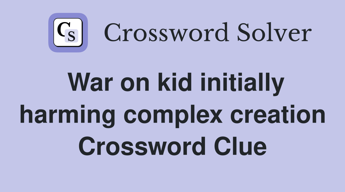 War on kid initially harming complex creation Crossword Clue