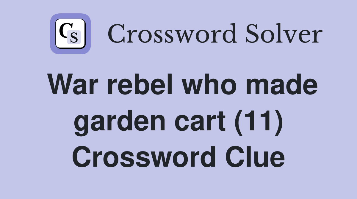 War rebel who made garden cart (11) Crossword Clue