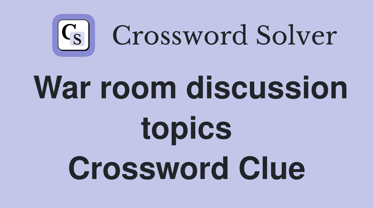 War room discussion topics Crossword Clue