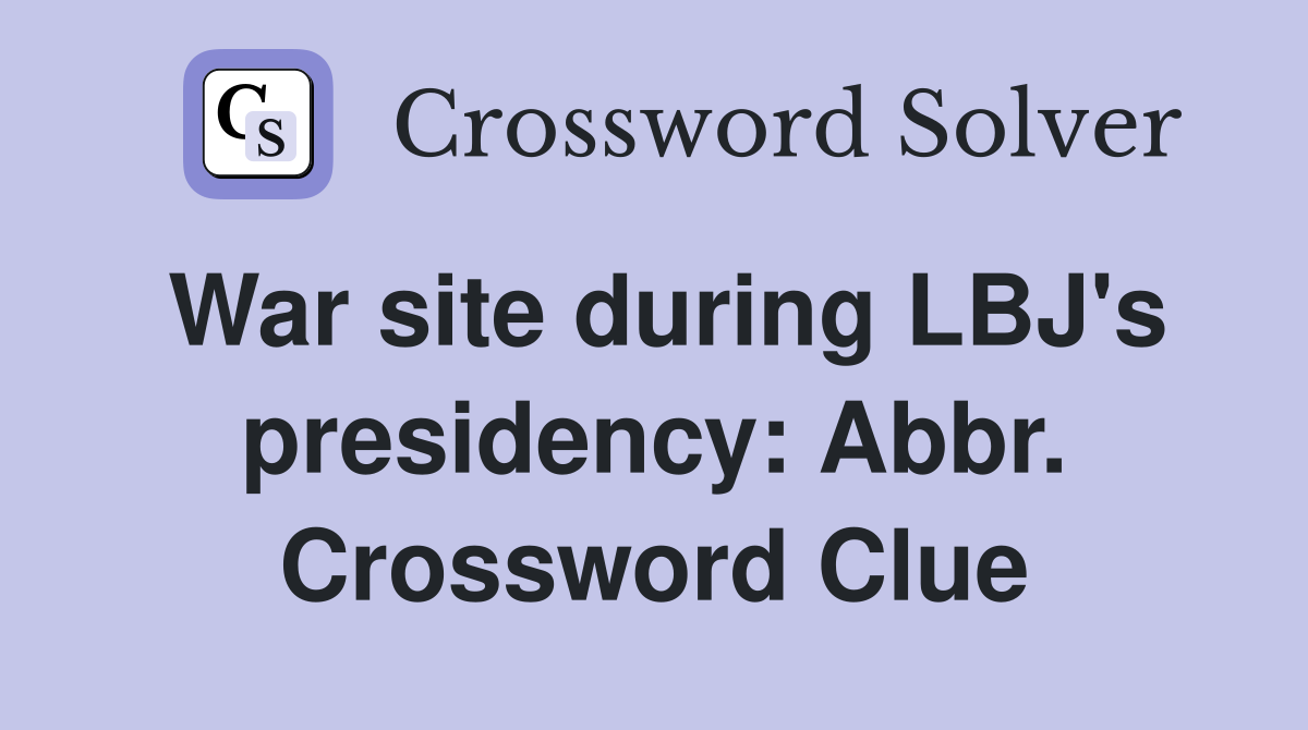War site during LBJ's presidency: Abbr. Crossword Clue