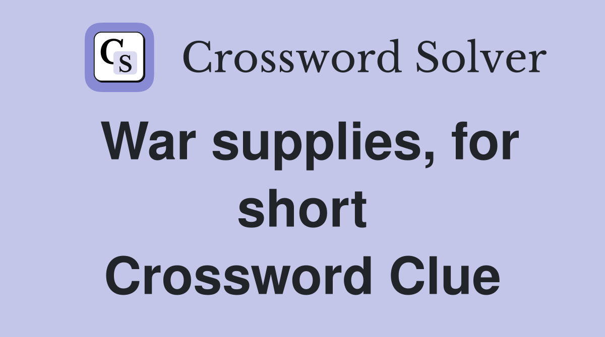 War supplies, for short Crossword Clue