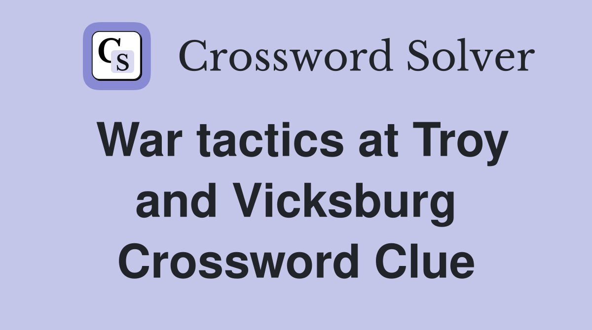 War tactics at Troy and Vicksburg Crossword Clue