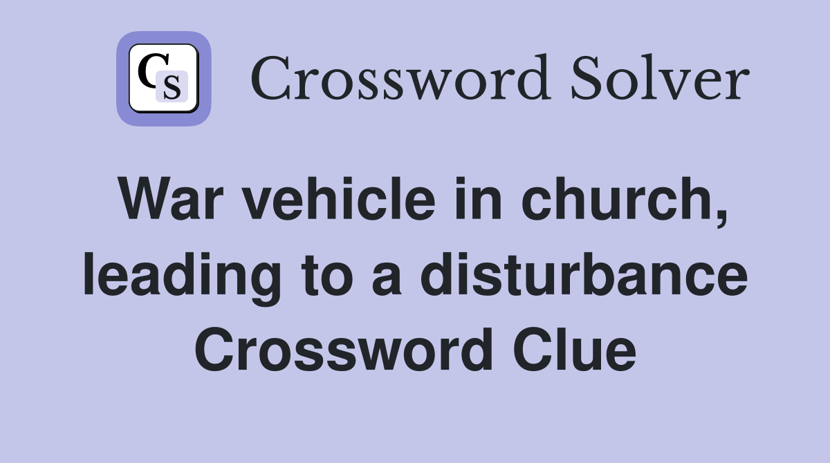 War vehicle in church, leading to a disturbance Crossword Clue