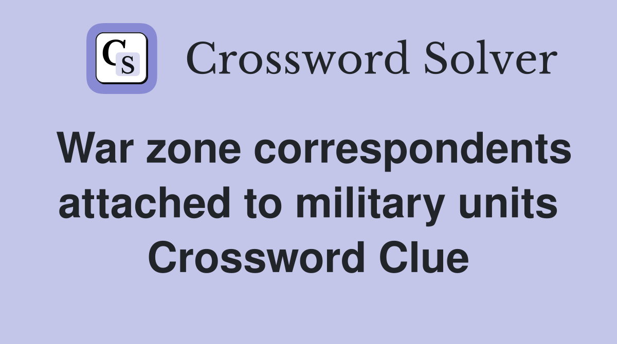 War zone correspondents attached to military units Crossword Clue