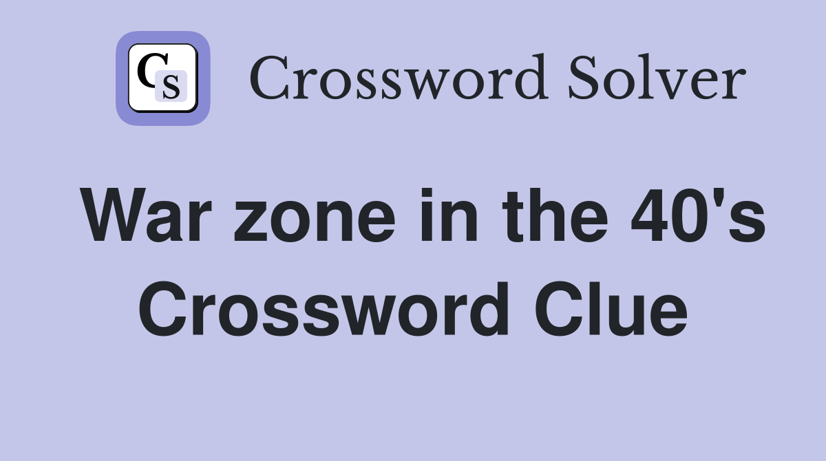 War zone in the 40's Crossword Clue