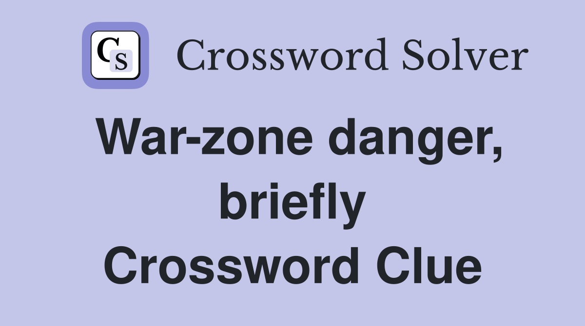 War-zone danger, briefly Crossword Clue