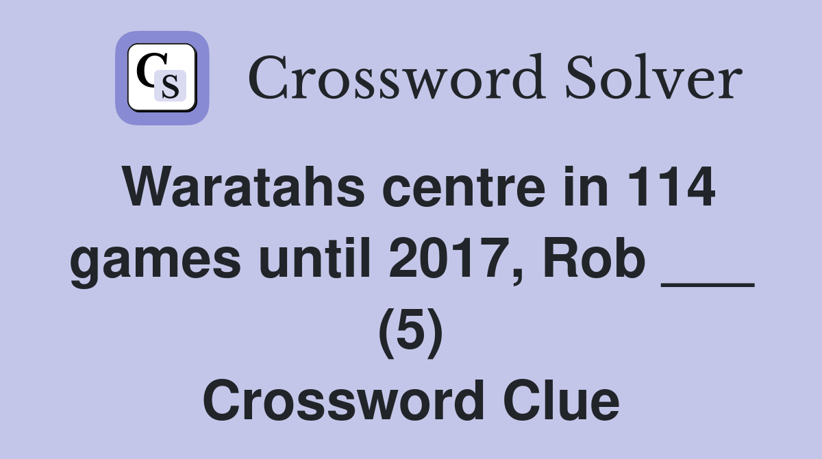 Waratahs centre in 114 games until 2017, Rob ___ (5) Crossword Clue