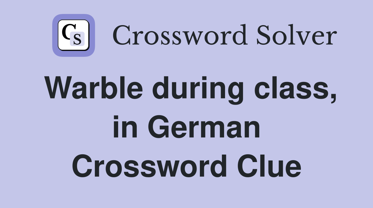 Warble during class, in German Crossword Clue
