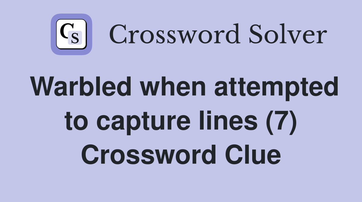 Warbled when attempted to capture lines (7) Crossword Clue