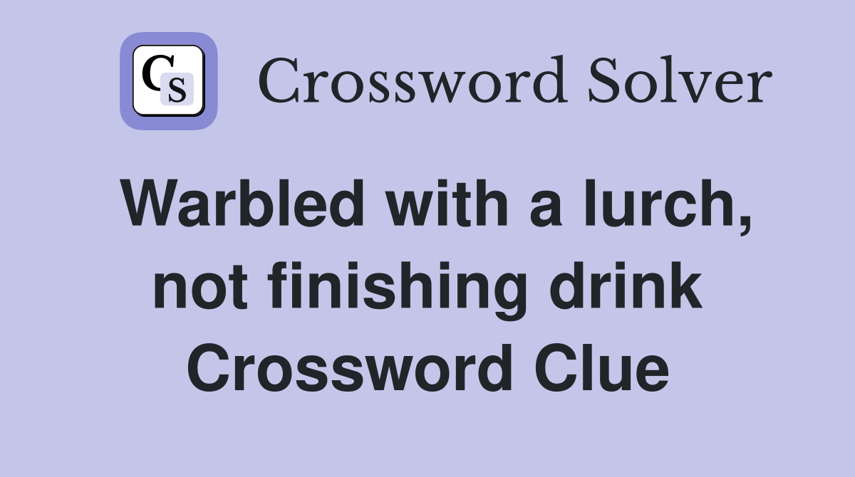 Warbled with a lurch, not finishing drink Crossword Clue