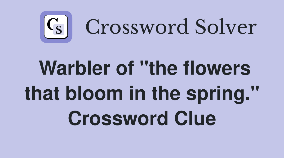 Warbler of "the flowers that bloom in the spring." Crossword Clue