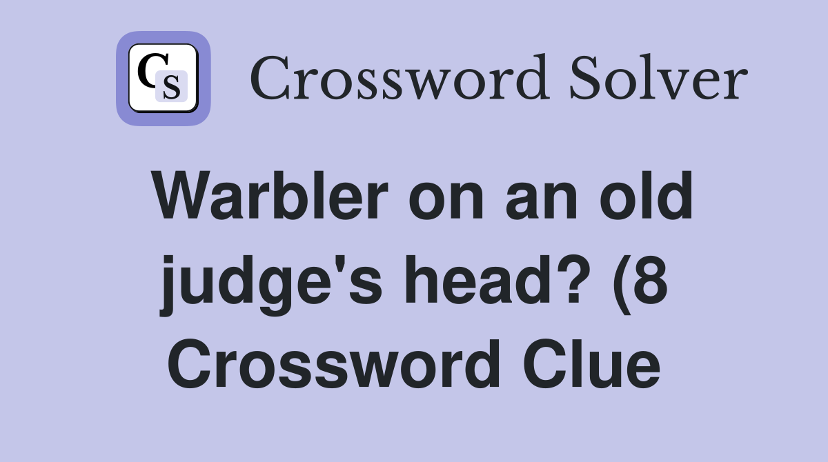 Warbler on an old judge #39 s head? (8) Crossword Clue Answers Warbler on an old judge #39 s head? (8) Crossword Clue Answers