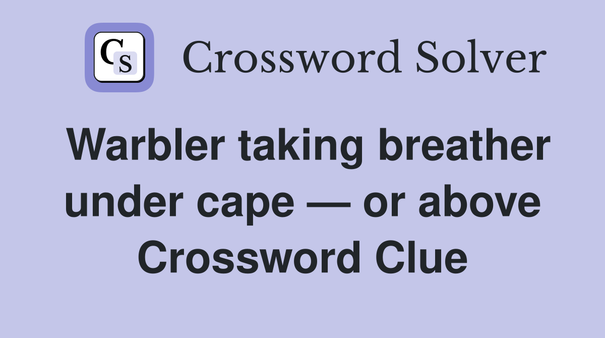Warbler taking breather under cape — or above Crossword Clue