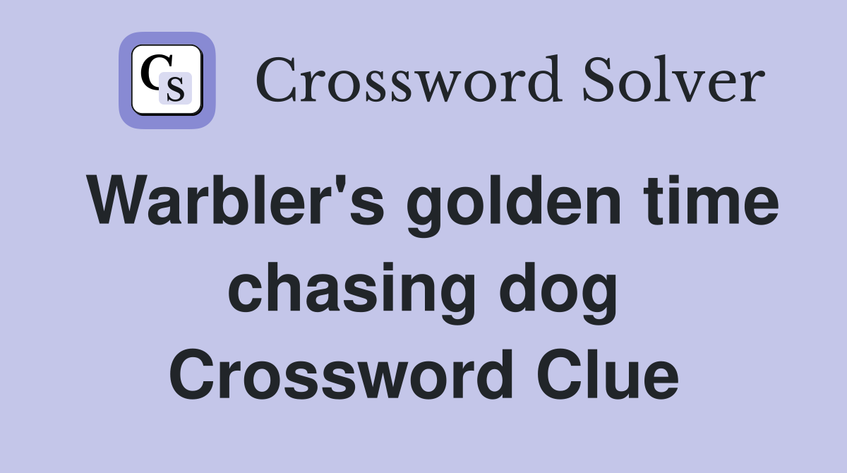 Warbler's golden time chasing dog Crossword Clue