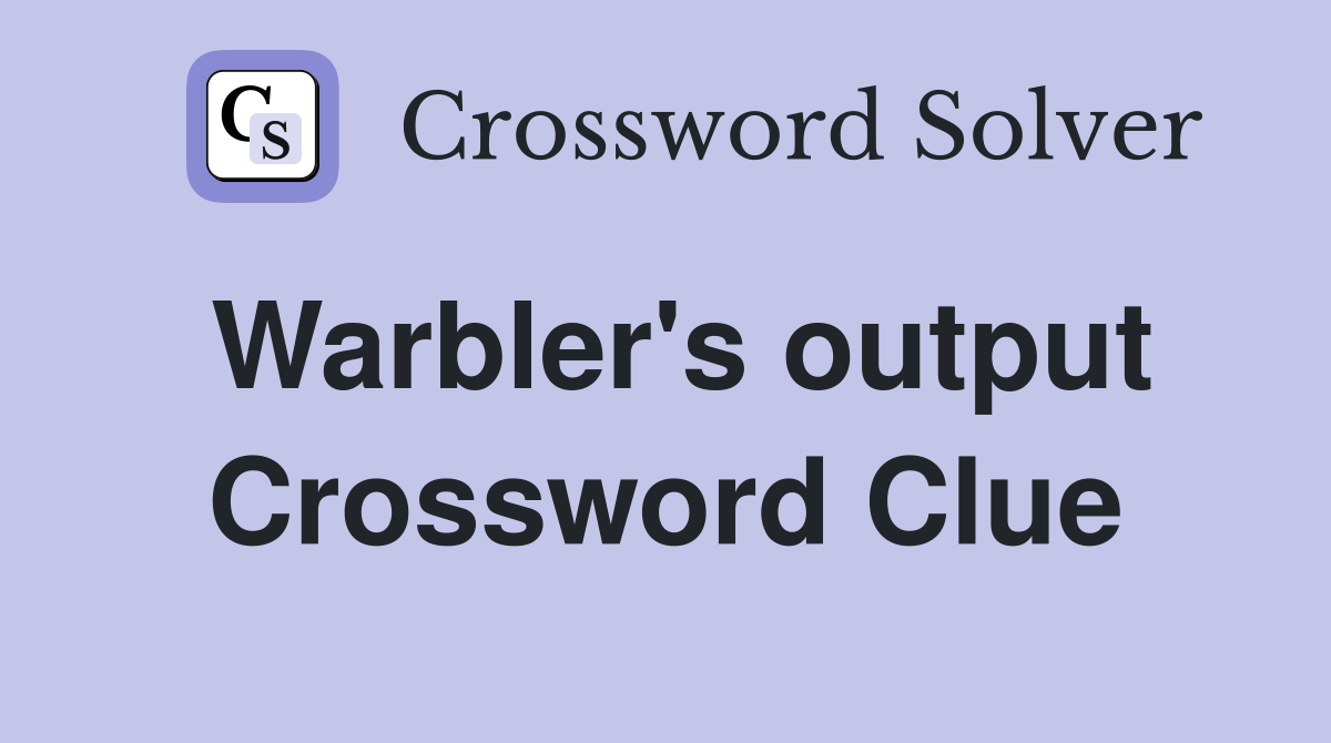 Warbler's output Crossword Clue