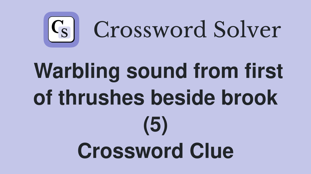 Warbling sound from first of thrushes beside brook (5) Crossword Clue