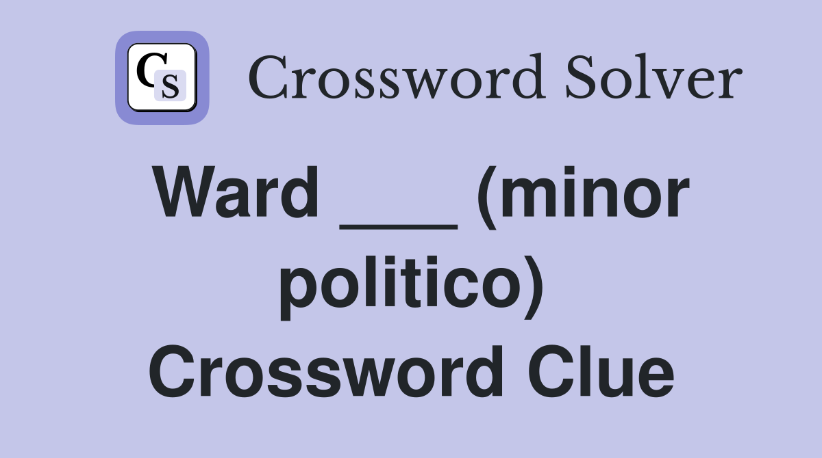 Ward ___ (minor politico) Crossword Clue